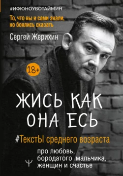 Жись как она есь. #ТекстЫ среднего возраста про любовь, бородатого мальчика, женщин и счастье. То, что вы и сами знали, но боялись сказать, Сергей Жерихин