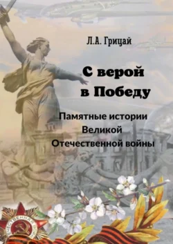 С верой в Победу. Памятные истории Великой Отечественной войны Людмила Грицай