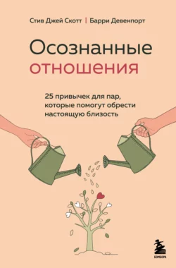 Осознанные отношения. 25 привычек для пар, которые помогут обрести настоящую близость, Стив Джей Скотт