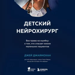 Детский нейрохирург. Без права на ошибку: о том, кто спасает жизни маленьких пациентов, Джей Джаямохан