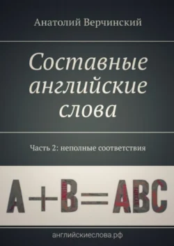 Составные английские слова. Часть 2: неполные соответствия. Англо-русский словарь-самоучитель Анатолий Верчинский