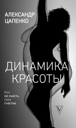 Динамика красоты. Как не съесть свое счастье, Александр Цапенко