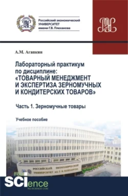 Лабораторный практикум по дисциплине: Товарный менеджмент и экспертиза зерномучных и кондитерских товаров Часть 1. Зерномучные товары. (Аспирантура  Бакалавриат  Магистратура). Учебное пособие. Александр Агапкин