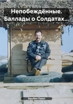 Непобеждённые. Баллады о Солдатах…, Павел Зарубин