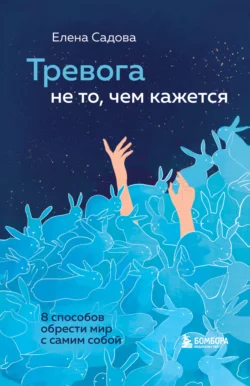 Тревога не то, чем кажется. 8 способов обрести мир с самим собой, Елена Садова