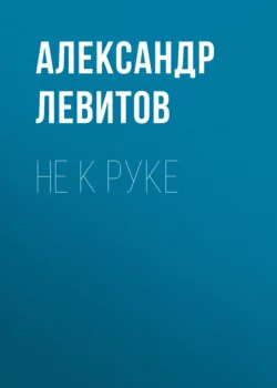 Не к руке, Александр Левитов