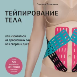 Тейпирование тела. Как избавиться от проблемных зон без спорта и диет, Полина Троицкая