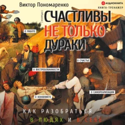 Счастливы не только дураки. Как разобраться в людях и в себе. Механизмы поведения, Виктор Пономаренко