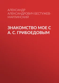 Знакомство мое с А. С. Грибоедовым, Александр Бестужев-Марлинский