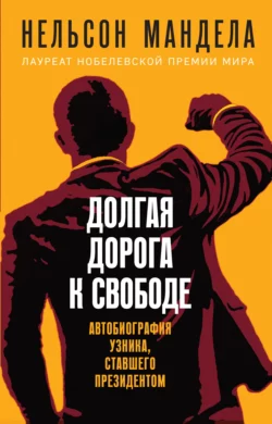 Долгая дорога к свободе. Автобиография узника, ставшего президентом, Нельсон Мандела