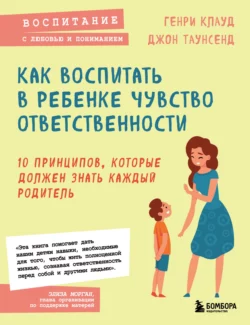 Как воспитать в ребенке чувство ответственности. 10 принципов, которые должен знать каждый родитель, Генри Клауд