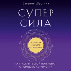 Суперсила. Как раскрыть свой потенциал с помощью астрологии, Евгения Шустина