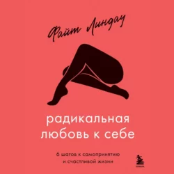 Радикальная любовь к себе. 6 шагов к самопринятию и счастливой жизни, Файт Линдау