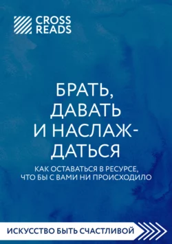 Саммари книги «Брать, давать и наслаждаться. Как оставаться в ресурсе, что бы с вами ни происходило», Коллектив авторов