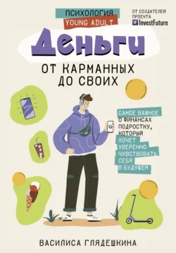 Деньги: от карманных до своих. Самое важное о финансах подростку, который хочет уверенно чувствовать себя в будущем, Василиса Глядешкина