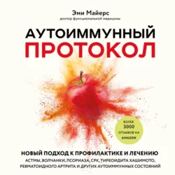 Аутоиммунный протокол. Новый подход к профилактике и лечению астмы, волчанки, псориаза, СРК, тиреоидита Хашимото, ревматоидного артрита и других аутоиммунных состояний, Эми Майерс