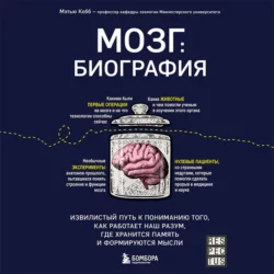 Мозг: биография. Извилистый путь к пониманию того, как работает наш разум, где хранится память и формируются мысли, Мэтью Кобб