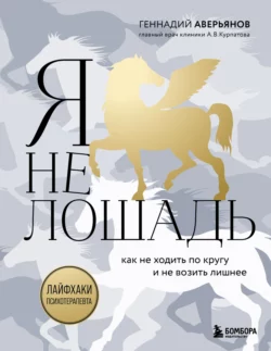 Я не лошадь: 100 самых частых вопросов врачу-психотерапевту, Геннадий Аверьянов