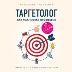 Таргетолог как удаленная профессия. Практикум по освоению профессии с нуля, Анастасия Лушникова