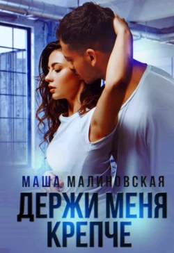 Держи меня крепче, Маша Малиновская