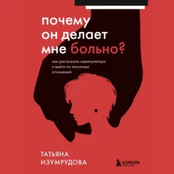 Почему он делает мне больно? Как распознать манипулятора и выйти из токсичных отношений, Татьяна Изумрудова