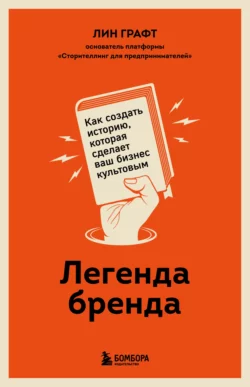 Легенда бренда. Как создать историю, которая сделает ваш бизнес культовым, Лин Графт