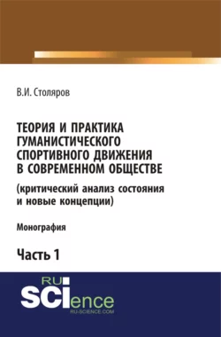 Теория и практика гуманистического спортивного движения в современном обществе (критический анализ состояния и новые концепции). Часть 1. (Аспирантура, Бакалавриат, Магистратура). Монография., Владислав Столяров