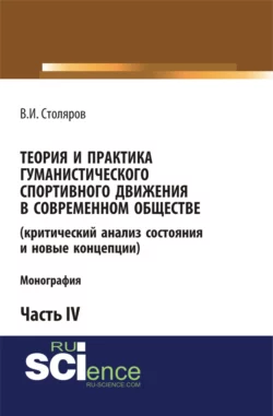 Теория и практика гуманистического спортивного движения в современном обществе (критический анализ состояния и новые концепции). Часть 4. (Аспирантура, Бакалавриат, Магистратура). Монография., Владислав Столяров