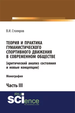 Теория и практика гуманистического спортивного движения в современном обществе (критический анализ состояния и новые концепции). Часть 3. (Аспирантура, Бакалавриат, Магистратура). Монография., Владислав Столяров