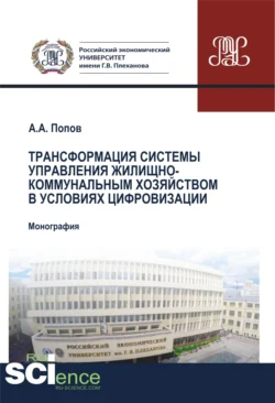 Трансформация системы управления жилищно-коммунальным хозяйством в условиях цифровизации. (Аспирантура, Бакалавриат, Магистратура, Специалитет). Монография., Алексей Попов