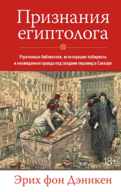 Признания египтолога. Утраченные библиотеки, исчезнувшие лабиринты и неожиданная правда под сводами пирамид в Саккаре, Эрих Дэникен