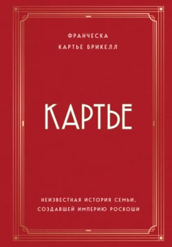 Картье. Неизвестная история семьи, создавшей империю роскоши, Франческа Картье Брикелл