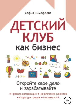 Детский клуб как бизнес. Откройте свое дело и зарабатывайте, Софья Тимофеева