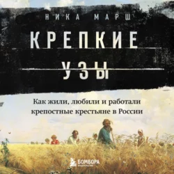 Крепкие узы. Как жили, любили и работали крепостные крестьяне в России, Ника Марш