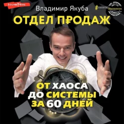 Отдел продаж от хаоса до системы за 60 дней, Владимир Якуба