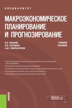 Макроэкономическое планирование и прогнозирование. (Аспирантура  Магистратура  Специалитет). Учебное пособие. Алексей Губернаторов и Василий Крылов