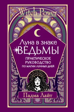 Луна в знаке ведьмы. Практическое руководство по магии лунных дней, Падма Лайт