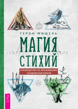 Магия стихий: руководство по проживанию колдовской жизни, Герон Мишель