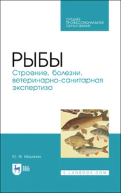 Рыбы. Строение, болезни, ветеринарно-санитарная экспертиза. Учебное пособие для СПО, Юрий Мишанин