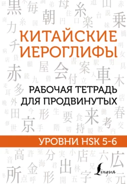 Китайские иероглифы. Рабочая тетрадь для продвинутых. Уровни HSK 5-6, Марина Москаленко