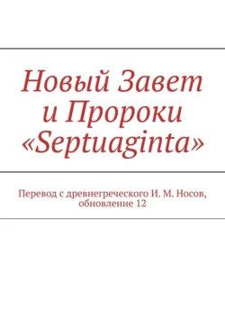 Новый Завет и Пророки «Septuaginta». Точный (Новый Завет) литературный перевод, И. Носов