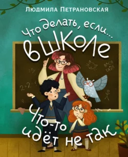 Что делать, если… в школе что-то идет не так?, Людмила Петрановская