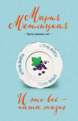 И это всё – наша жизнь, Мария Метлицкая