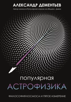 Популярная астрофизика. Философия космоса и пятое измерение, Александр Дементьев