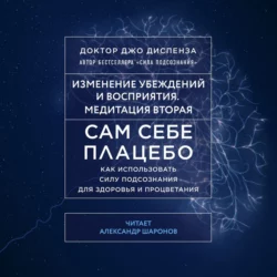 Сам себе плацебо: Медитация 2. Изменение убеждений и восприятия, Джо Диспенза