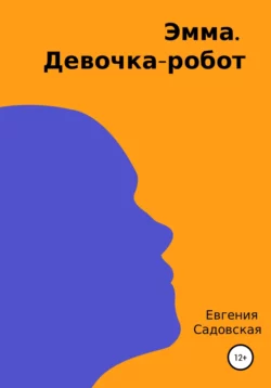 Эмма. Девочка-робот, Евгения Садовская