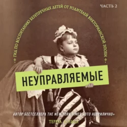 Неуправляемые. Гид по воспитанию безупречных детей от родителей викторианской эпохи. Часть 2, Тереза ОНилл