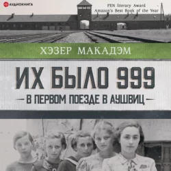 Их было 999. В первом поезде в Аушвиц, Хэзер Дьюи Макадэм