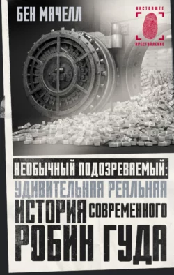 Необычный подозреваемый. Удивительная реальная история современного Робин Гуда, Бен Мачелл