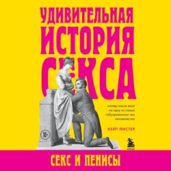 Удивительная история секса. Секс и пенисы, Кейт Листер